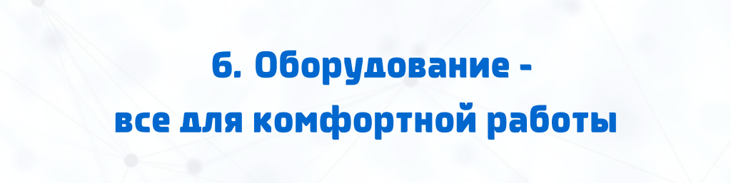 6. Оборудование - все для комфортной работы